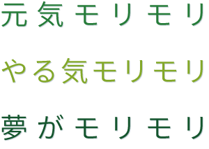 元気モリモリ やる気モリモリ 夢がモリモリ